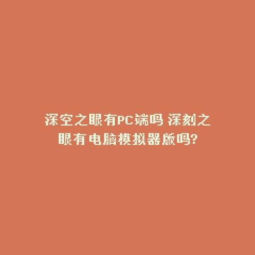 深空之眼有PC端吗 深刻之眼有电脑模拟器版吗?