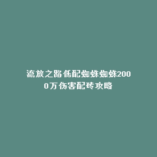 流放之路低配蜘蛛蜘蛛2000万伤害配砖攻略