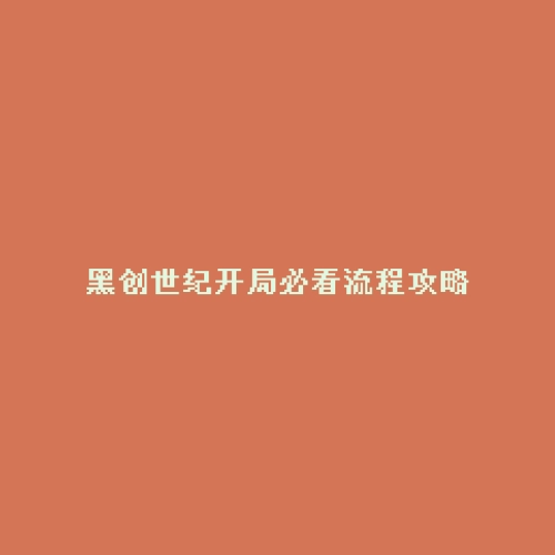 黑创世纪开局必看流程攻略