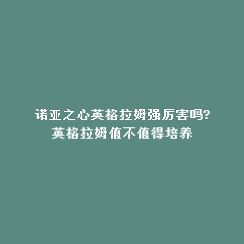 诺亚之心英格拉姆强厉害吗?英格拉姆值不值得培养