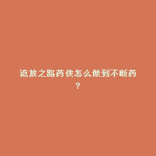 流放之路药侠怎么做到不断药?