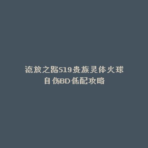 流放之路S19贵族灵体火球自伤BD低配攻略