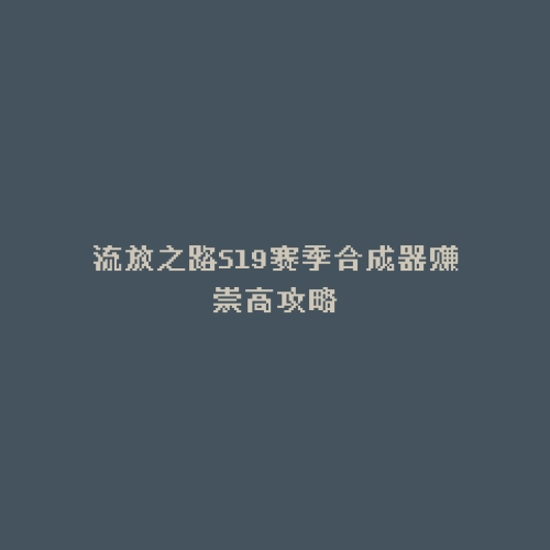 流放之路S19赛季合成器赚崇高攻略
