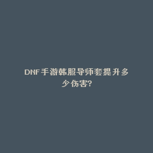 DNF手游韩服导师套提升多少伤害?
