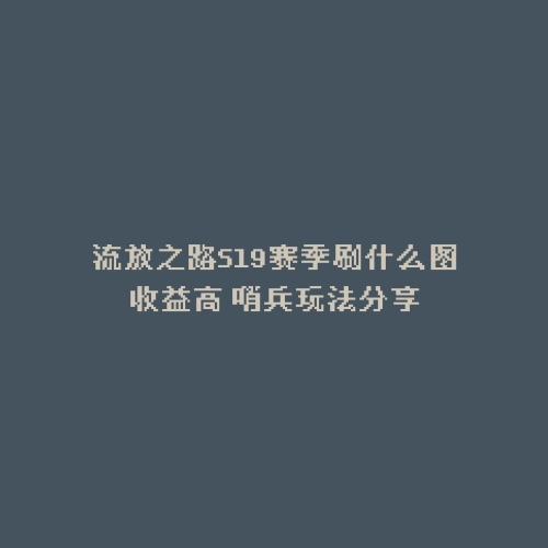 流放之路S19赛季刷什么图收益高 哨兵玩法分享