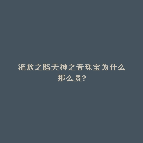 流放之路天神之音珠宝为什么那么贵?