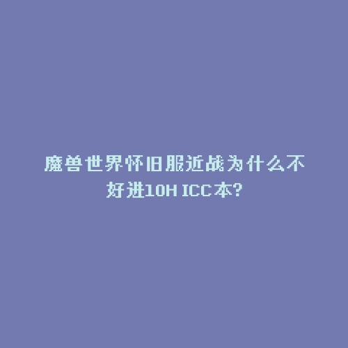 魔兽世界怀旧服近战为什么不好进10H ICC本?