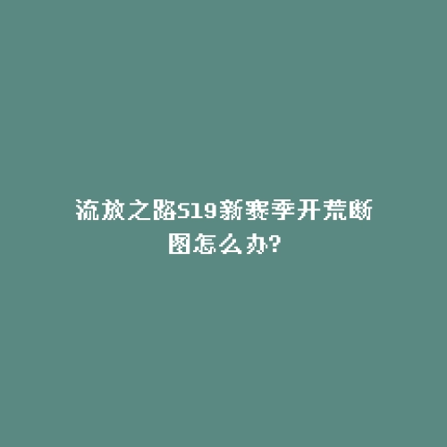 流放之路S19新赛季开荒断图怎么办?
