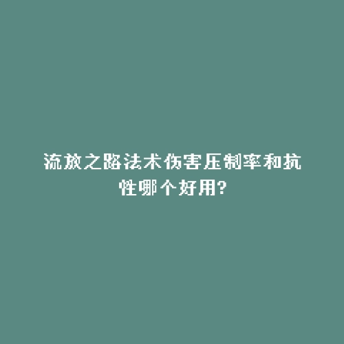 流放之路法术伤害压制率和抗性哪个好用?