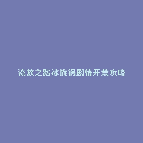 流放之路冰旋涡剧情开荒攻略
