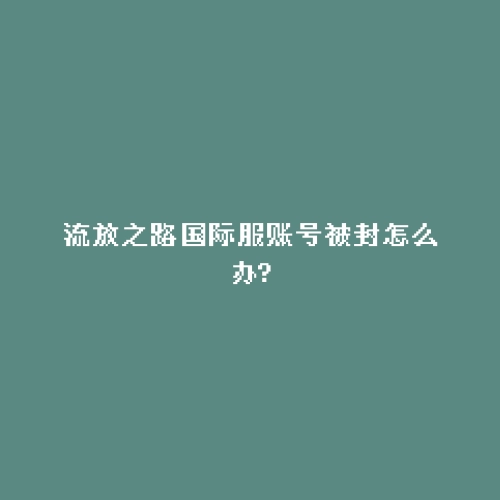 流放之路国际服账号被封怎么办?