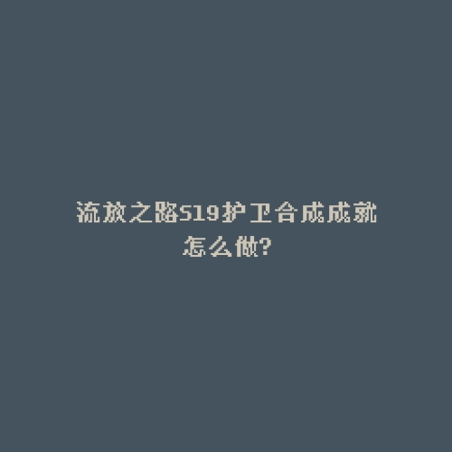 流放之路S19护卫合成成就怎么做?