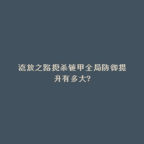 流放之路扼杀链甲全局防御提升有多大?