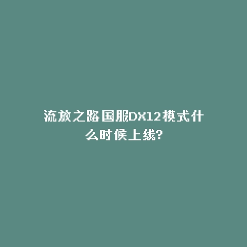 流放之路国服DX12模式什么时候上线?