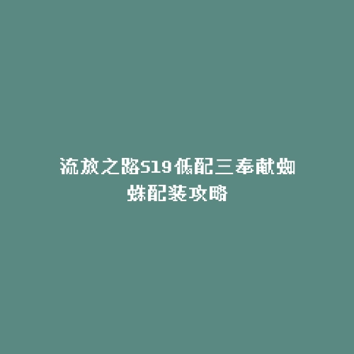 流放之路S19低配三奉献蜘蛛配装攻略