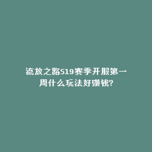 流放之路S19赛季开服第一周什么玩法好赚钱?