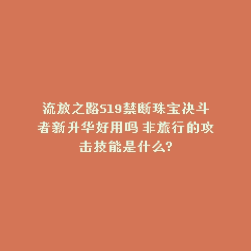 流放之路S19禁断珠宝决斗者新升华好用吗 非旅行的攻击技能是什么?