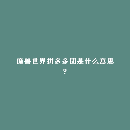 魔兽世界拼多多团是什么意思?