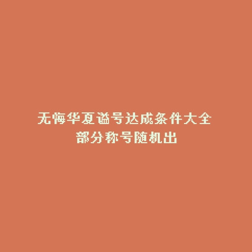 无悔华夏谥号达成条件大全 部分称号随机出