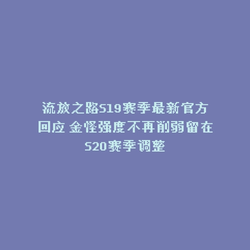 流放之路S19赛季最新官方回应 金怪强度不再削弱留在S20赛季调整