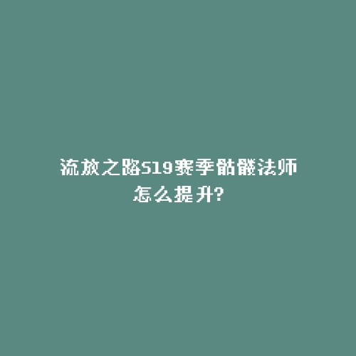 流放之路S19赛季骷髅法师怎么提升?