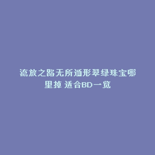 流放之路无所遁形翠绿珠宝哪里掉 适合BD一览