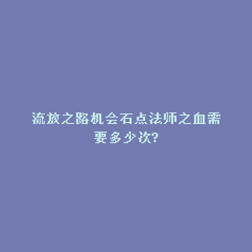 流放之路机会石点法师之血需要多少次?