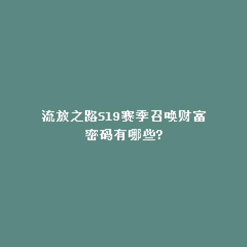 流放之路S19赛季召唤财富密码有哪些?