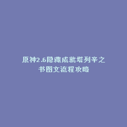 原神2.6隐藏成就塔列辛之书图文流程攻略