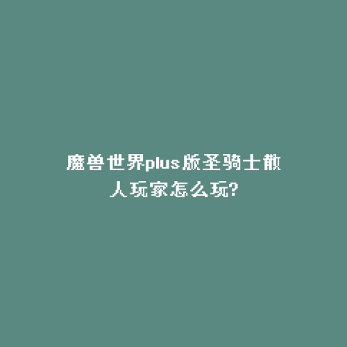 魔兽世界plus版圣骑士散人玩家怎么玩?