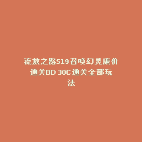 流放之路S19召唤幻灵廉价通关BD 30C通关全部玩法