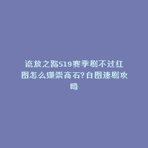流放之路S19赛季刷不过红图怎么赚崇高石?白图速刷攻略