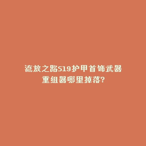 流放之路S19护甲首饰武器重组器哪里掉落?