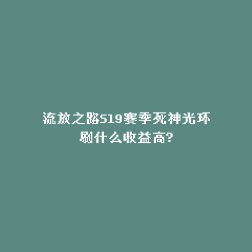 流放之路S19赛季死神光环刷什么收益高?