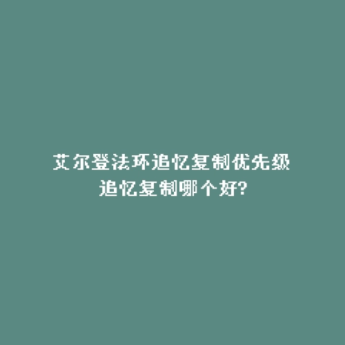 艾尔登法环追忆复制优先级 追忆复制哪个好?