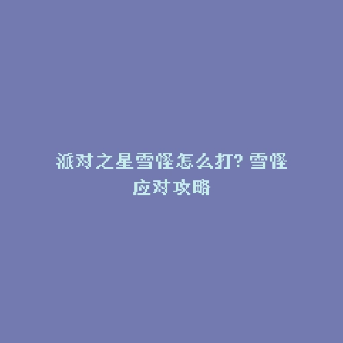 派对之星雪怪怎么打? 雪怪应对攻略