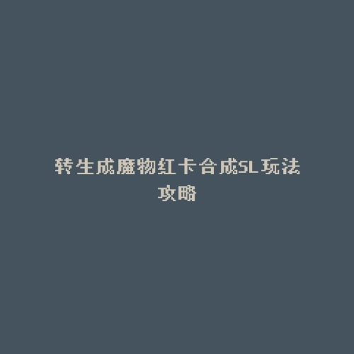 转生成魔物红卡合成SL玩法攻略