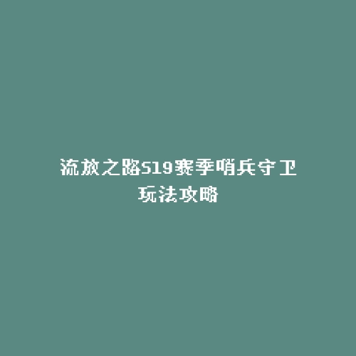 流放之路S19赛季哨兵守卫玩法攻略