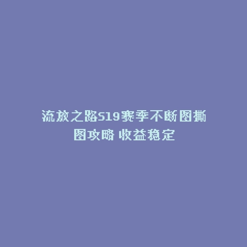 流放之路S19赛季不断图撕图攻略 收益稳定
