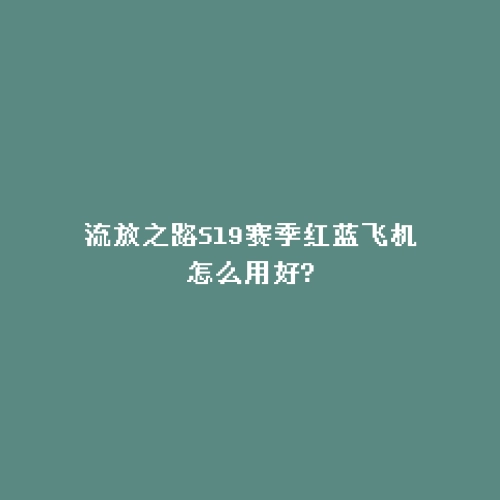 流放之路S19赛季红蓝飞机怎么用好?