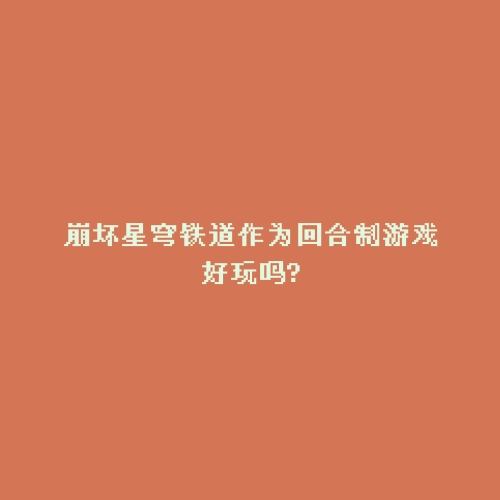 崩坏星穹铁道作为回合制游戏好玩吗?
