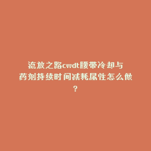 流放之路cwdt腰带冷却与药剂持续时间减耗属性怎么做?