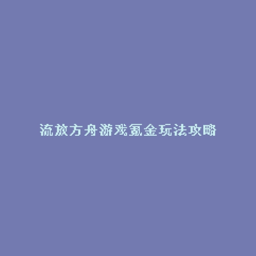 流放方舟游戏氪金玩法攻略