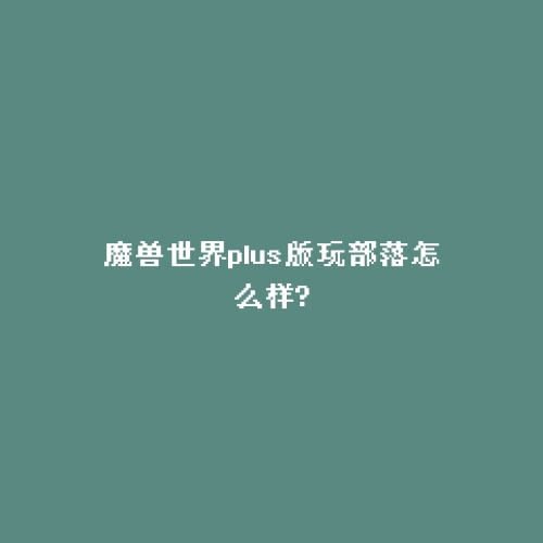 魔兽世界plus版玩部落怎么样?