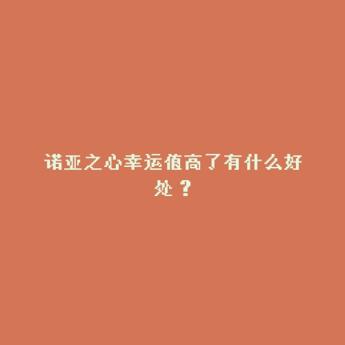 诺亚之心幸运值高了有什么好处？