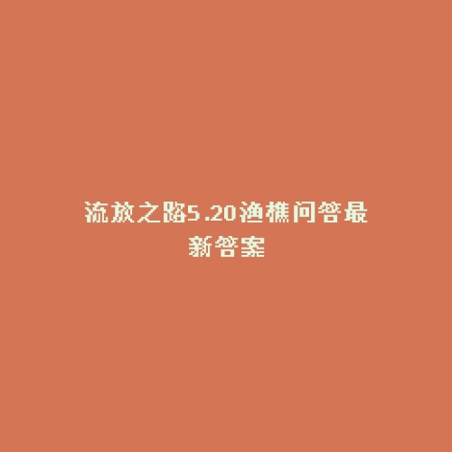 流放之路5.20渔樵问答最新答案