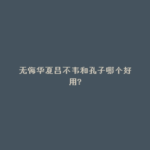 无悔华夏吕不韦和孔子哪个好用?