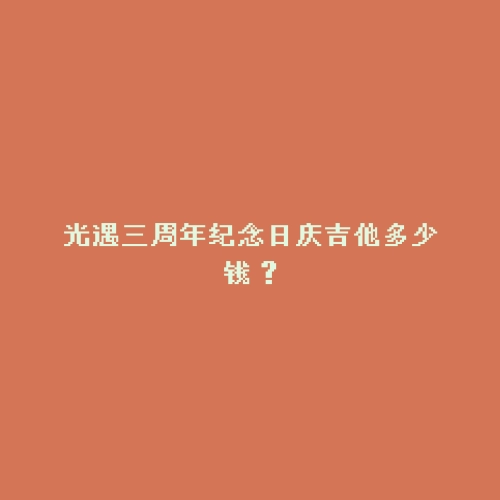 光遇三周年纪念日庆吉他多少钱？