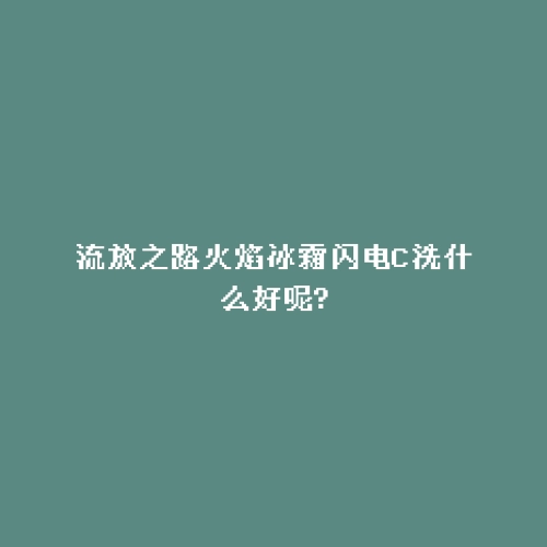 流放之路火焰冰霜闪电C洗什么好呢?