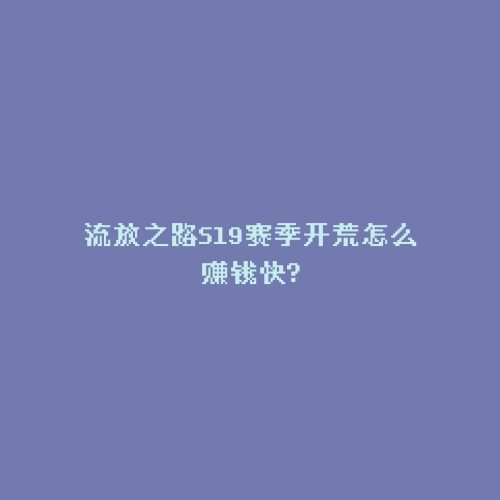 流放之路S19赛季开荒怎么赚钱快?